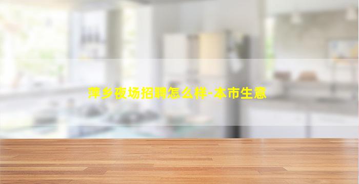 萍乡夜场招聘怎么样-本市生意
